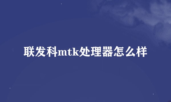 联发科mtk处理器怎么样
