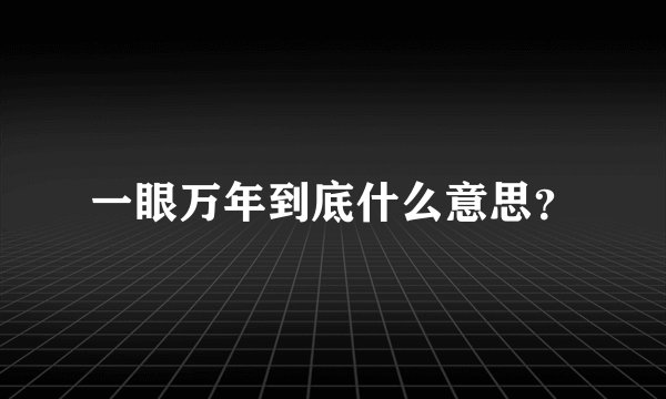 一眼万年到底什么意思?