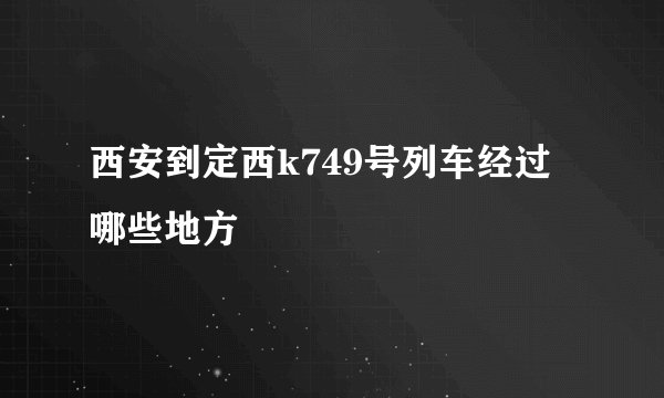 西安到定西k749号列车经过哪些地方