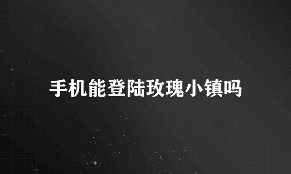 手机能登陆玫瑰小镇吗