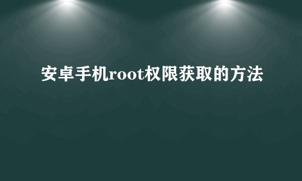 安卓手机root权限获取的方法