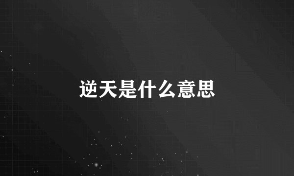 逆天是什么意思