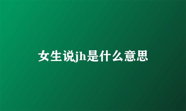 女生说jh是什么意思