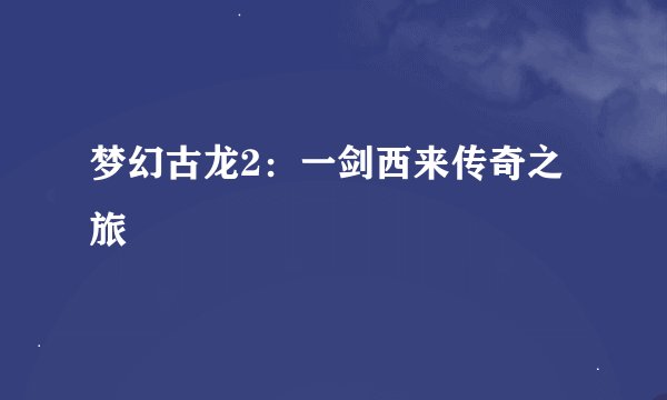 梦幻古龙2：一剑西来传奇之旅