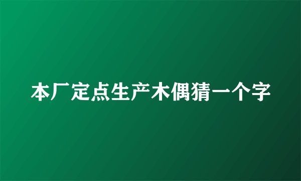 本厂定点生产木偶猜一个字