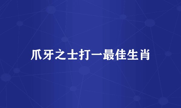 爪牙之士打一最佳生肖
