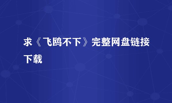 求《飞鸥不下》完整网盘链接下载