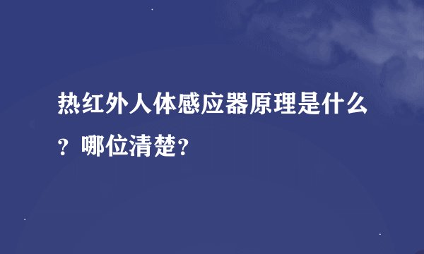 热红外人体感应器原理是什么?哪位清楚?
