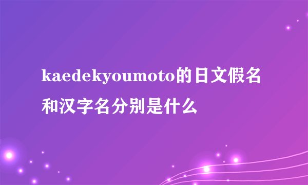 kaedekyoumoto的日文假名和汉字名分别是什么
