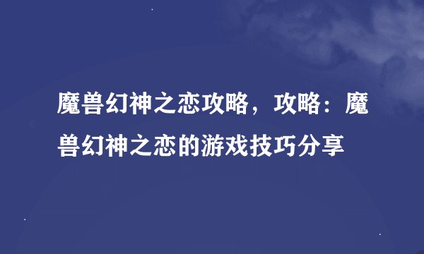 魔兽幻神之恋攻略，攻略：魔兽幻神之恋的游戏技巧分享