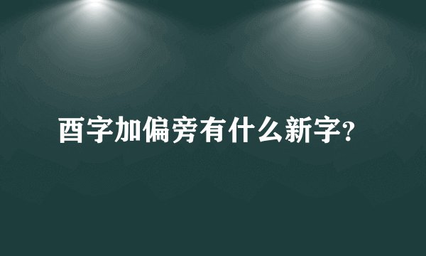 酉字加偏旁有什么新字？