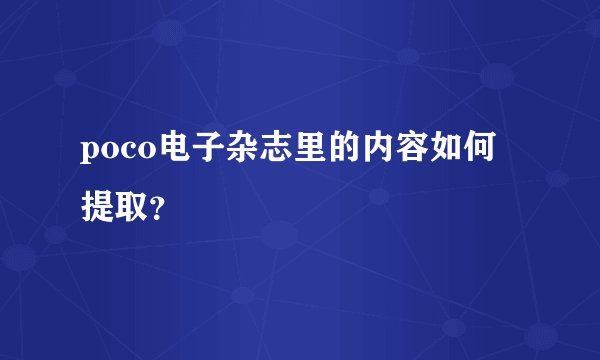 poco电子杂志里的内容如何提取？