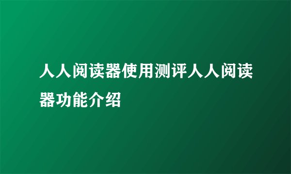 人人阅读器使用测评人人阅读器功能介绍
