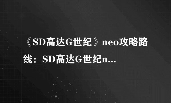 《SD高达G世纪》neo攻略路线：SD高达G世纪neo攻略指南