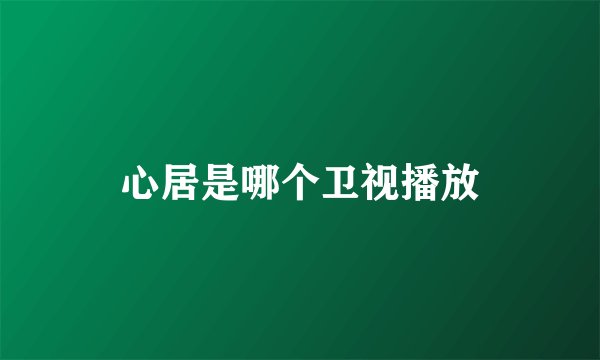 心居是哪个卫视播放