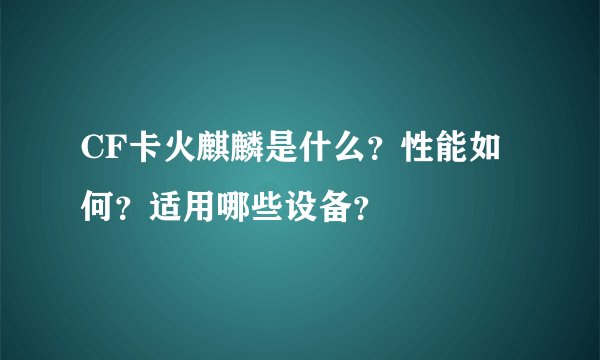 CF卡火麒麟是什么?性能如何?适用哪些设备?