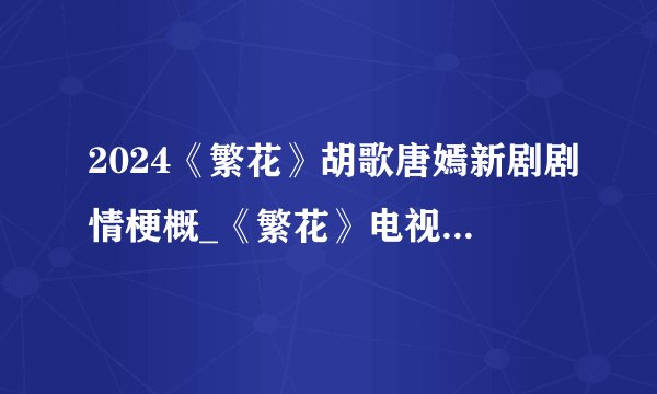 2024《繁花》胡歌唐嫣新剧剧情梗概_《繁花》电视剧讲了啥
