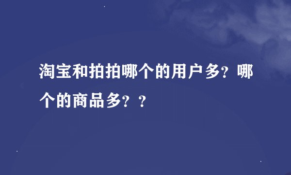 淘宝和拍拍哪个的用户多？哪个的商品多？？