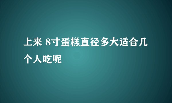 上来 8寸蛋糕直径多大适合几个人吃呢
