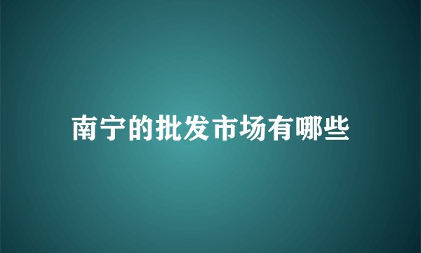 南宁的批发市场有哪些