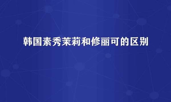 韩国素秀茉莉和修丽可的区别