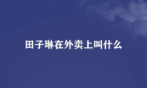 田子琳在外卖上叫什么