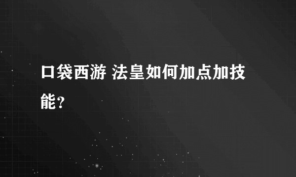 口袋西游 法皇如何加点加技能？