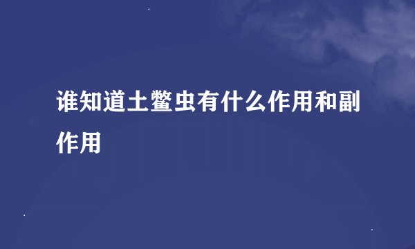 谁知道土鳖虫有什么作用和副作用