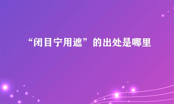 “闭目宁用遮”的出处是哪里