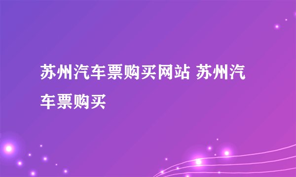 苏州汽车票购买网站 苏州汽车票购买
