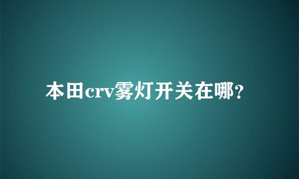 本田crv雾灯开关在哪？
