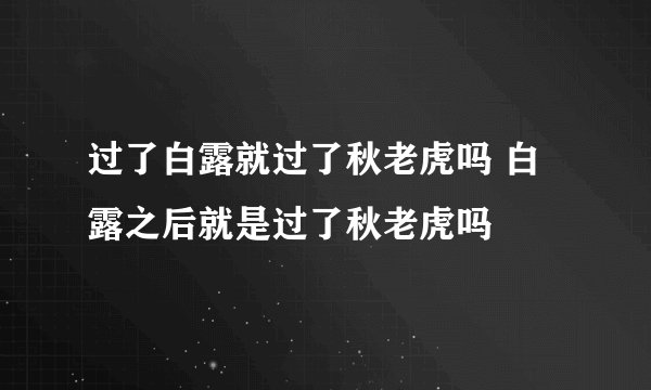 过了白露就过了秋老虎吗 白露之后就是过了秋老虎吗