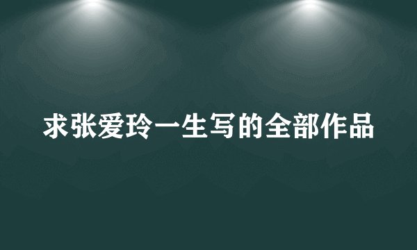 求张爱玲一生写的全部作品
