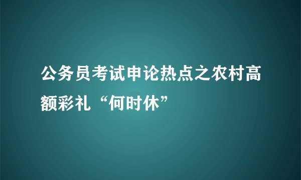 公务员考试申论热点之农村高额彩礼“何时休”