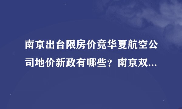 南京出台限房价竞华夏航空公司地价新政有哪些?南京双限地块是什么意思?