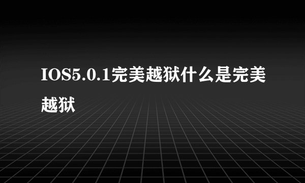IOS5.0.1完美越狱什么是完美越狱