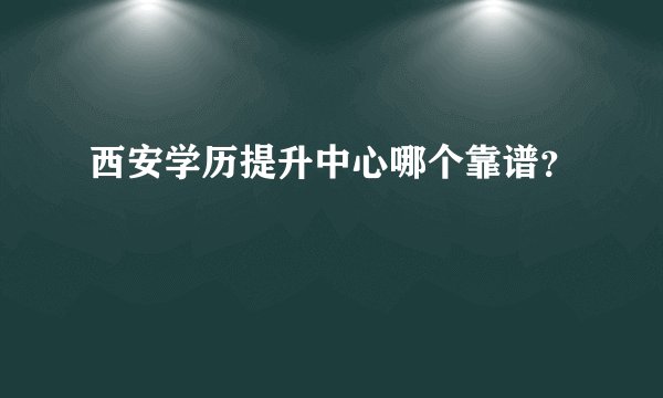 西安学历提升中心哪个靠谱？