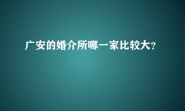 广安的婚介所哪一家比较大？