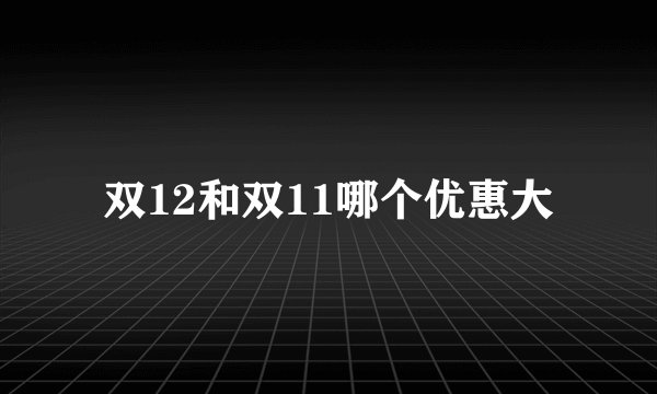 双12和双11哪个优惠大