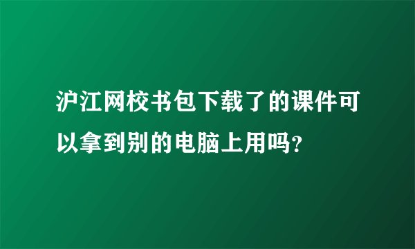 沪江网校书包下载了的课件可以拿到别的电脑上用吗？