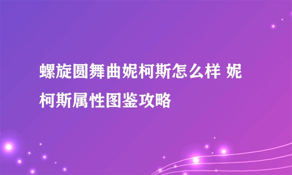 螺旋圆舞曲妮柯斯怎么样 妮柯斯属性图鉴攻略