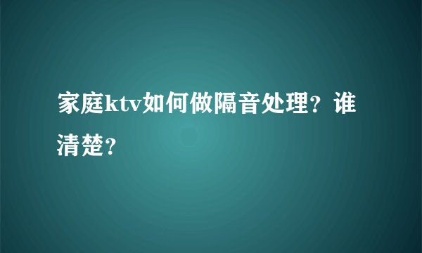 家庭ktv如何做隔音处理？谁清楚？