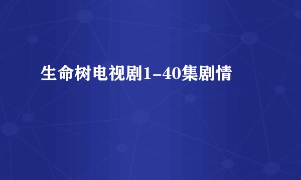 生命树电视剧1-40集剧情