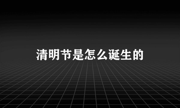 清明节是怎么诞生的