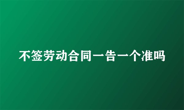 不签劳动合同一告一个准吗