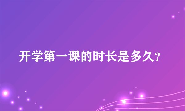 开学第一课的时长是多久？