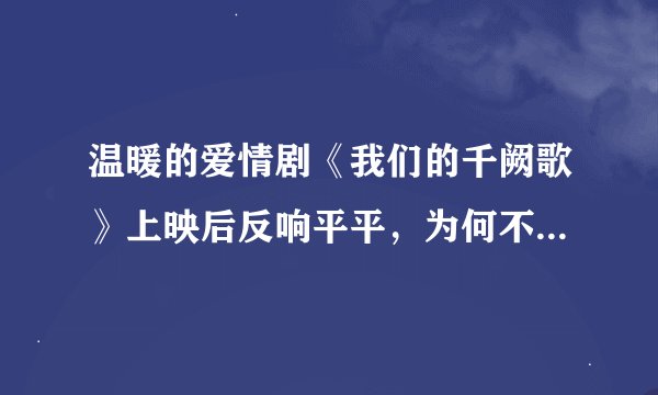 温暖的爱情剧《我们的千阙歌》上映后反响平平，为何不受大众的喜爱？