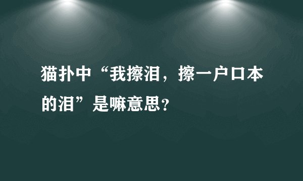 猫扑中“我擦泪，擦一户口本的泪”是嘛意思？