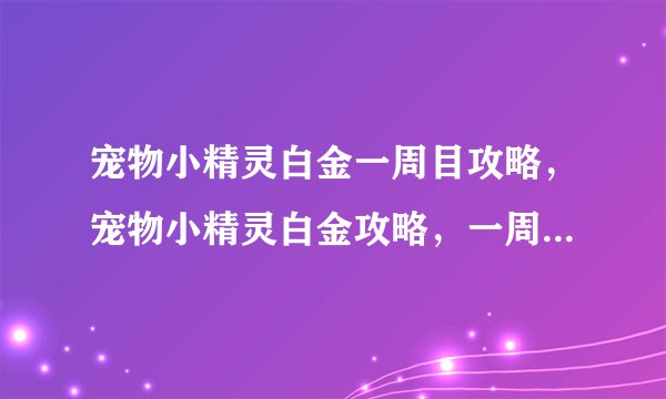 宠物小精灵白金一周目攻略，宠物小精灵白金攻略，一周内畅玩。
