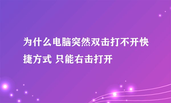 为什么电脑突然双击打不开快捷方式 只能右击打开